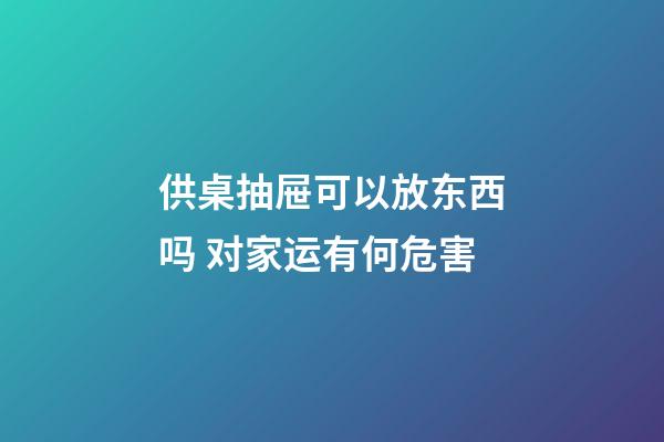 供桌抽屉可以放东西吗 对家运有何危害
